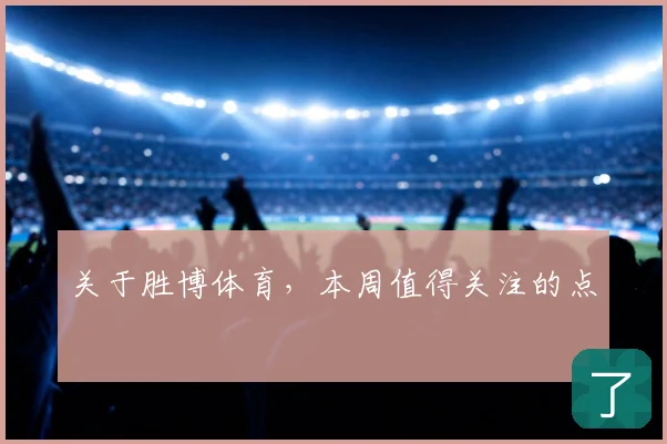 关于胜博体育，本周值得关注的点